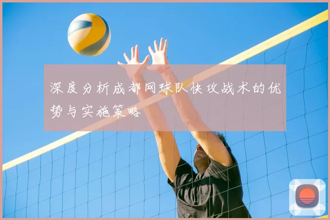 深度分析成都网球队快攻战术的优势与实施策略