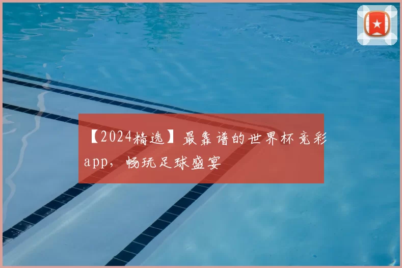 【2024精选】最靠谱的世界杯竞彩app,畅玩足球盛宴