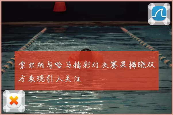 索尔纳与哈马精彩对决赛果揭晓双方表现引人关注