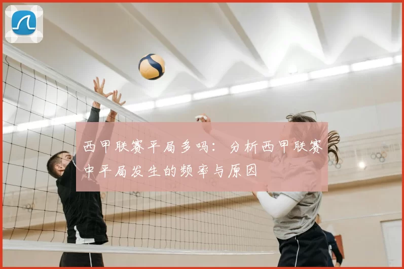 西甲联赛平局多吗：分析西甲联赛中平局发生的频率与原因