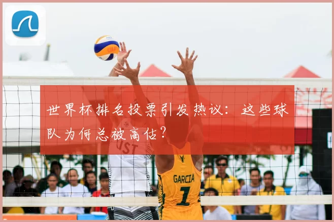 世界杯排名投票引发热议:这些球队为何总被高估?