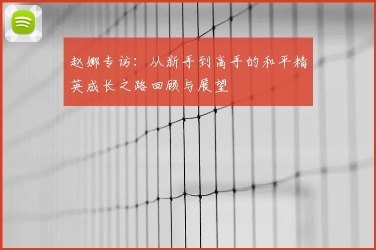 赵娜专访:从新手到高手的和平精英成长之路回顾与展望