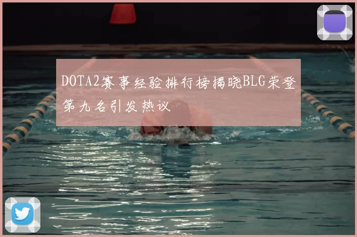 DOTA2赛事经验排行榜揭晓BLG荣登第九名引发热议