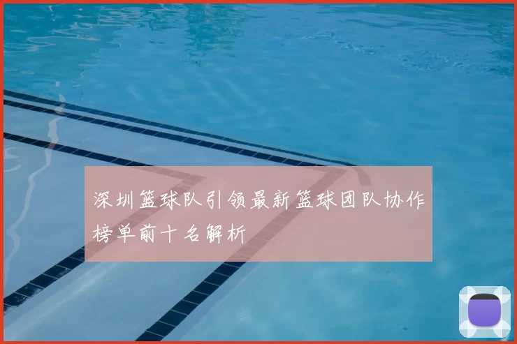 深圳篮球队引领最新篮球团队协作榜单前十名解析