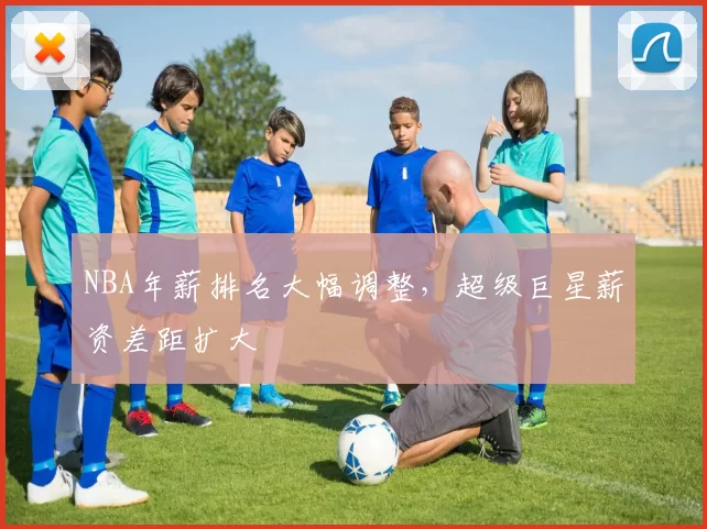 NBA年薪排名大幅调整,超级巨星薪资差距扩大