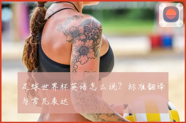 足球世界杯英语怎么说？标准翻译与常见表达