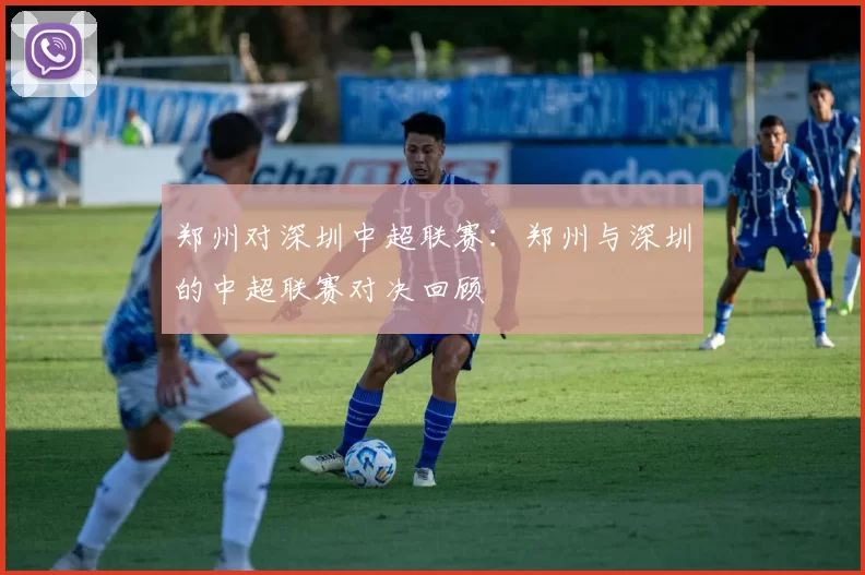 郑州对深圳中超联赛：郑州与深圳的中超联赛对决回顾