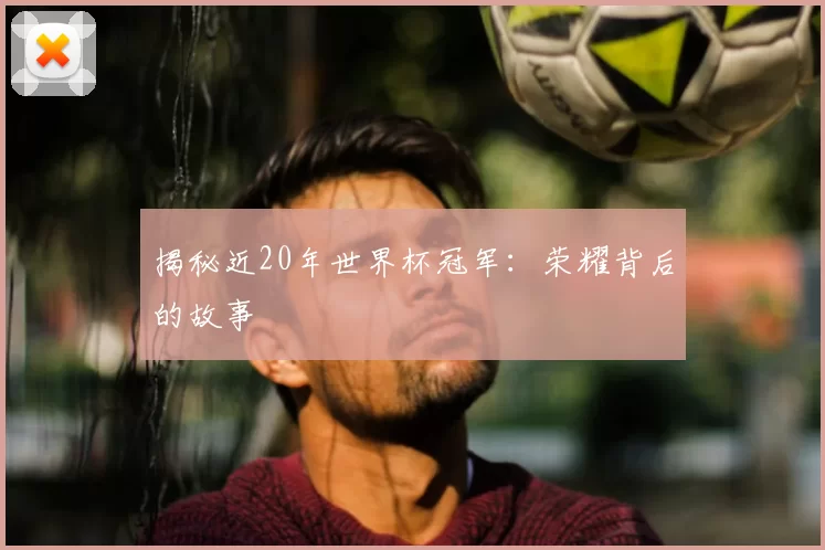 揭秘近20年世界杯冠军:荣耀背后的故事