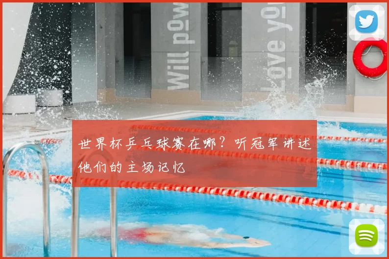 世界杯乒乓球赛在哪？听冠军讲述他们的主场记忆