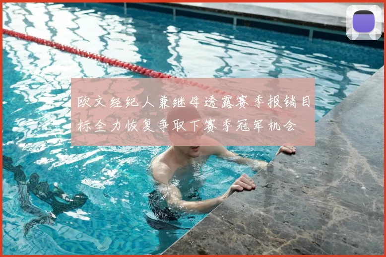 欧文经纪人兼继母透露赛季报销目标全力恢复争取下赛季冠军机会