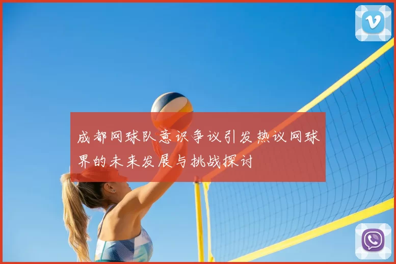 成都网球队意识争议引发热议网球界的未来发展与挑战探讨