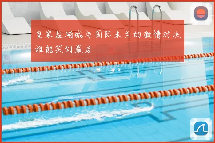 皇家盐湖城与国际米兰的激情对决谁能笑到最后