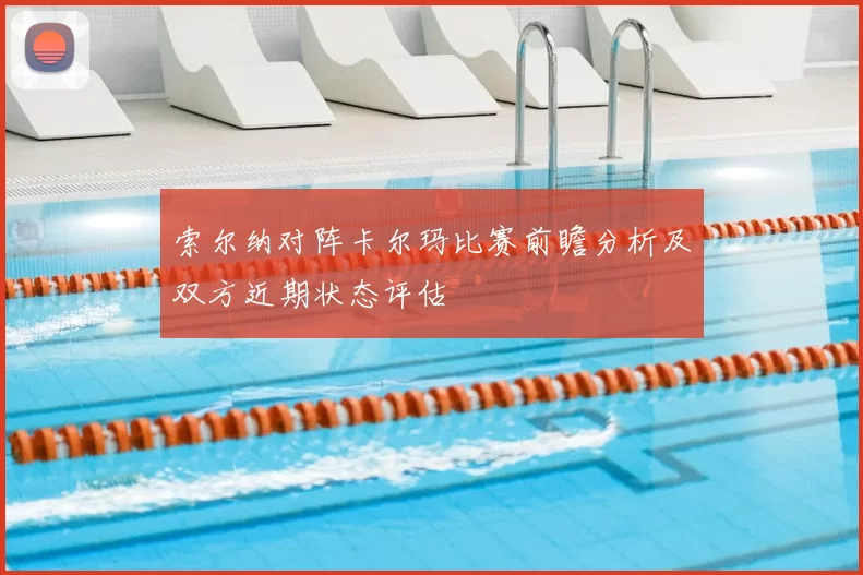 索尔纳对阵卡尔玛比赛前瞻分析及双方近期状态评估