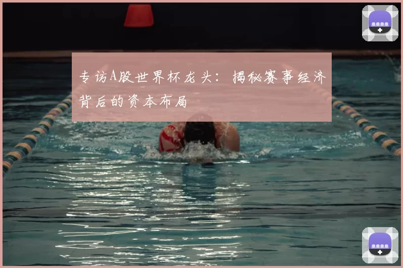 专访A股世界杯龙头：揭秘赛事经济背后的资本布局