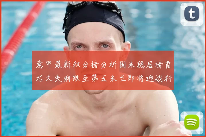 意甲最新积分榜分析国米稳居榜首尤文失利跌至第五米兰即将迎战科莫
