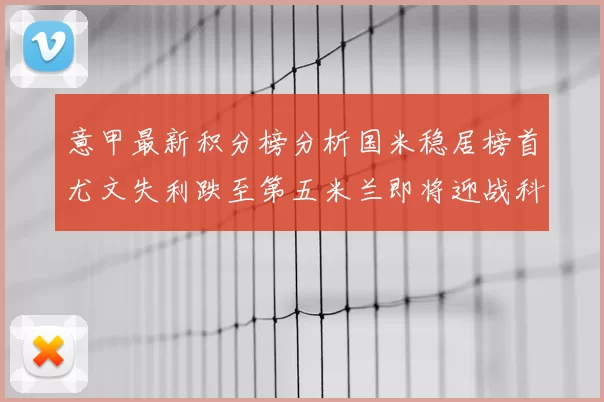 意甲最新积分榜分析国米稳居榜首尤文失利跌至第五米兰即将迎战科莫