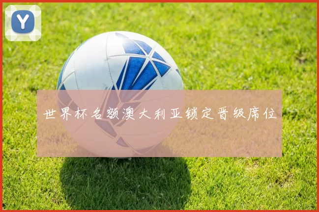 世界杯名额澳大利亚锁定晋级席位