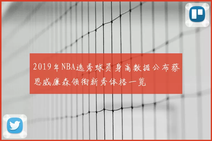 2019年NBA选秀球员身高数据公布蔡恩威廉森领衔新秀体格一览
