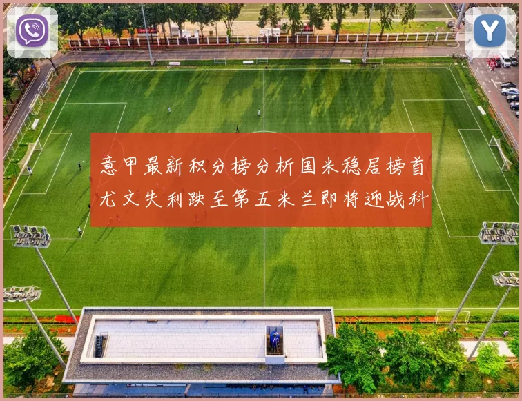 意甲最新积分榜分析国米稳居榜首尤文失利跌至第五米兰即将迎战科莫