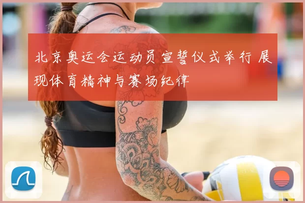北京奥运会运动员宣誓仪式举行 展现体育精神与赛场纪律