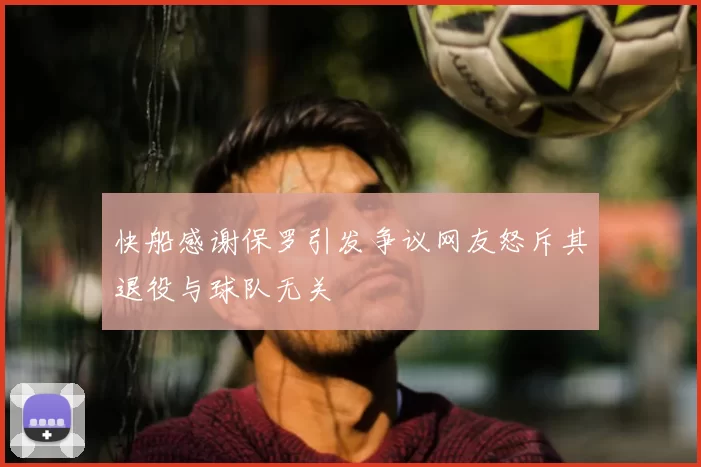 快船感谢保罗引发争议网友怒斥其退役与球队无关